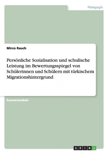 Persönliche Sozialisation und schulische Leistung im Bewertungsspiegel von Schülerinnen und Schülern mit türkischem Migrationshintergrund