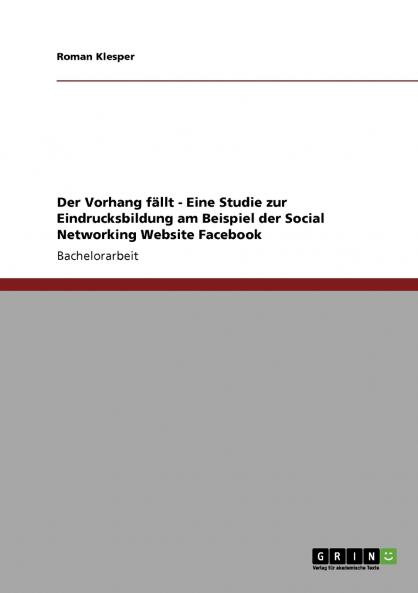 Der Vorhang fällt - Eine Studie zur Eindrucksbildung am Beispiel der Social Networking Website Facebook