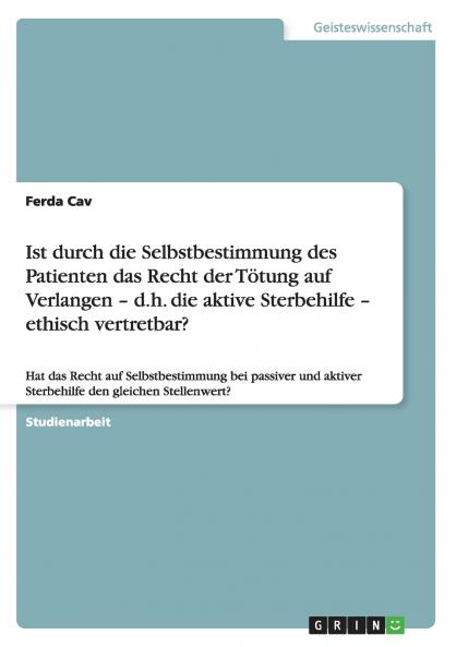 Ist durch die Selbstbestimmung des Patienten das Recht der T��tung auf Verlangen - d.h. die aktive Sterbehilfe - ethisch vertretbar?