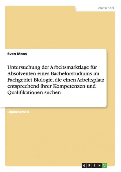 Untersuchung der Arbeitsmarktlage f��r Absolventen eines Bachelorstudiums im Fachgebiet Biologie die einen Arbeitsplatz entsprechend ihrer Kompetenzen und Qualifikationen suchen