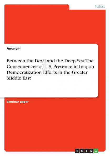 Between the Devil and the Deep Sea. The Consequences of U.S. Presence in Iraq on Democratization Efforts in the Greater Middle East