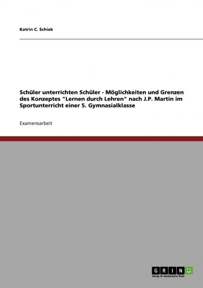 Schüler unterrichten Schüler - Möglichkeiten und Grenzen des Konzeptes Lernen durch Lehren nach J.P. Martin im Sportunterricht einer 5. Gymnasialklasse