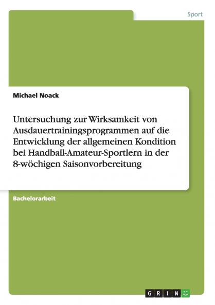 Untersuchung zur Wirksamkeit von Ausdauertrainingsprogrammen auf die Entwicklung der allgemeinen Kondition bei Handball-Amateur-Sportlern in der 8-w��chigen Saisonvorbereitung