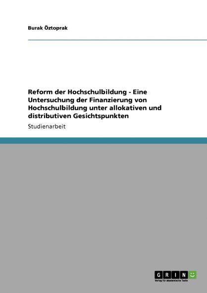 Reform der Hochschulbildung  -   Eine Untersuchung der Finanzierung von Hochschulbildung unter allokativen und distributiven Gesichtspunkten