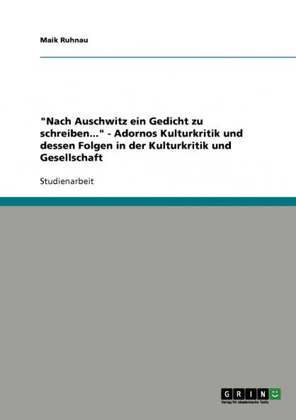 Nach Auschwitz ein Gedicht zu schreiben... - Adornos Kulturkritik und dessen Folgen in der Kulturkritik und Gesellschaft