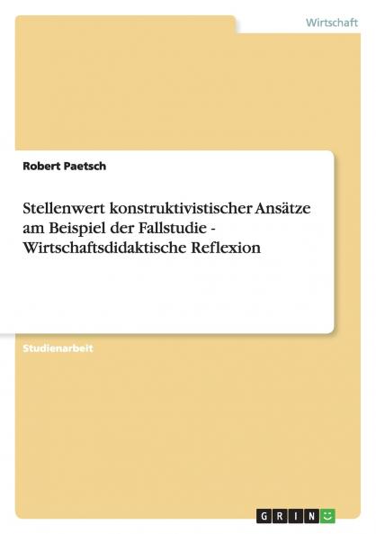 Stellenwert konstruktivistischer Ansätze am Beispiel der Fallstudie - Wirtschaftsdidaktische Reflexion