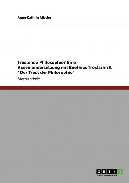 Tröstende Philosophie? Eine Auseinandersetzung mit Boethius Trostschrift Der Trost der Philosophie