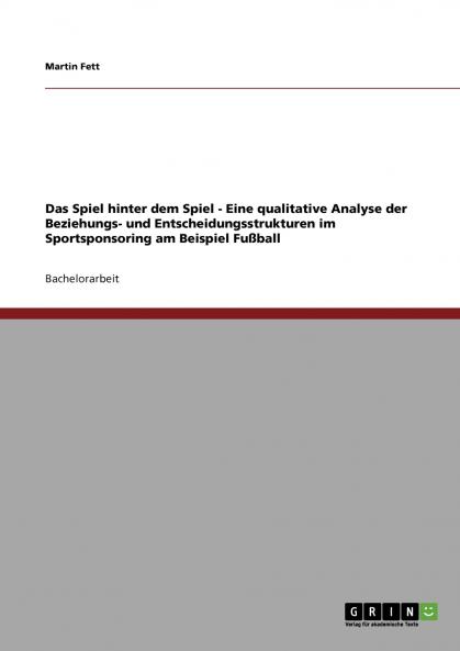 Das Spiel hinter dem Spiel - Eine qualitative Analyse der Beziehungs- und Entscheidungsstrukturen im Sportsponsoring am Beispiel Fußball