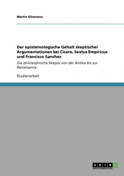 Der epistemologische Gehalt skeptischer Argumentationen bei Cicero Sextus Empiricus und Francisco Sanchez