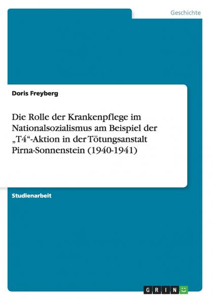Die Rolle der Krankenpflege im Nationalsozialismus am Beispiel der „T4-Aktion  in der Tötungsanstalt Pirna-Sonnenstein (1940-1941)