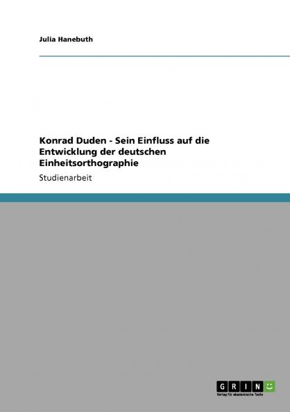 Konrad Duden - Sein Einfluss auf die Entwicklung der deutschen Einheitsorthographie