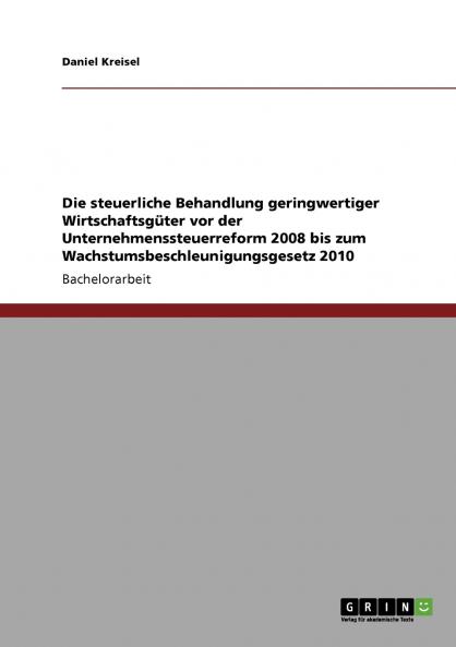 Die steuerliche Behandlung geringwertiger Wirtschaftsgüter vor der Unternehmenssteuerreform 2008 bis zum Wachstumsbeschleunigungsgesetz 2010