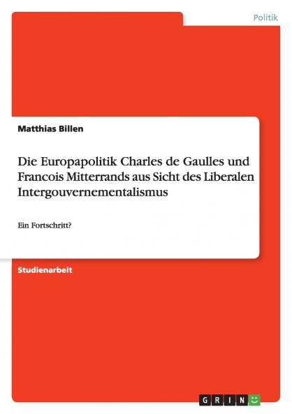 Die Europapolitik Charles de Gaulles und Francois Mitterrands aus Sicht des Liberalen Intergouvernementalismus
