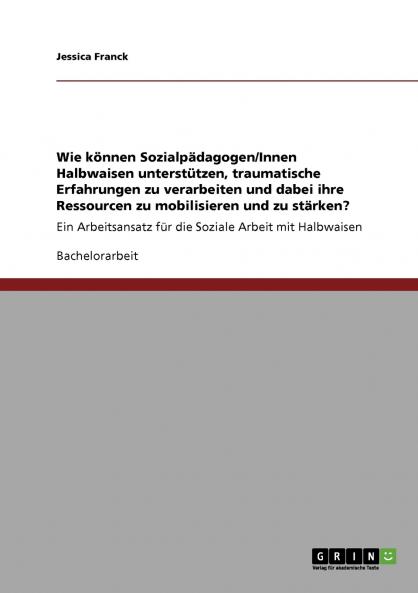 Wie können Sozialpädagogen/Innen Halbwaisen unterstützen traumatische Erfahrungen zu verarbeiten und dabei ihre Ressourcen zu mobilisieren und zu stärken?