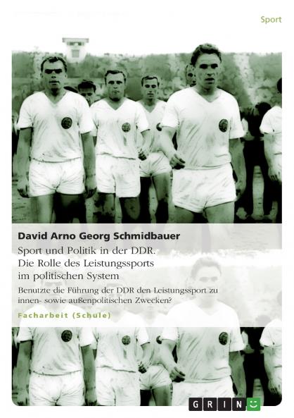 Sport und Politik in der DDR. Die Rolle des Leistungssports im politischen System