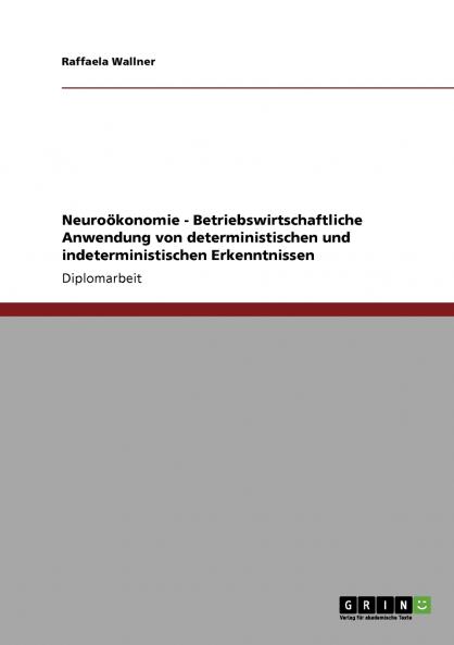 Neuroökonomie. Betriebswirtschaftliche Anwendung von deterministischen und indeterministischen Erkenntnissen
