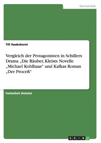 Vergleich der Protagonisten in Schillers Drama ���Die R��uber Kleists Novelle ���Michael Kohlhaas und Kafkas Roman ���Der Proce��