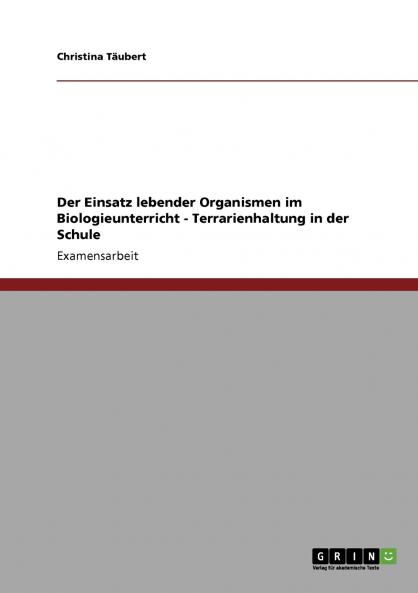 Terrarienhaltung in der Schule. Der Einsatz lebender Organismen im Biologieunterricht