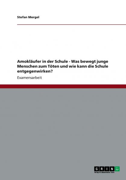 Amokl��ufer in der Schule - Was bewegt junge Menschen zum T��ten und wie kann die Schule entgegenwirken?