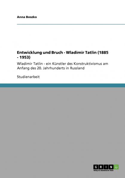 Entwicklung und Bruch - Wladimir Tatlin (1885 - 1953)