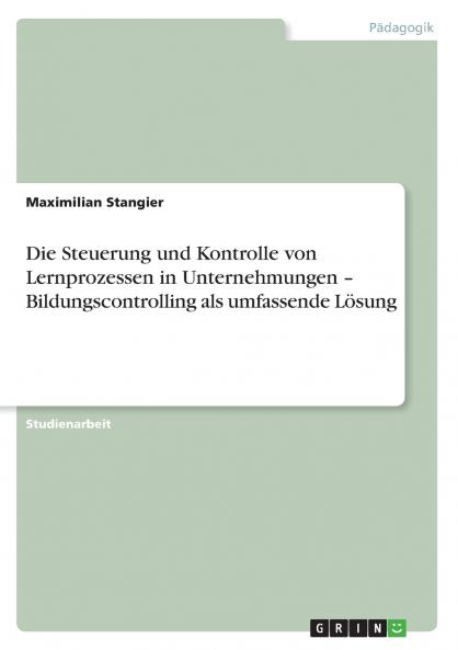 Die Steuerung und Kontrolle von Lernprozessen in Unternehmungen - Bildungscontrolling als umfassende Lösung
