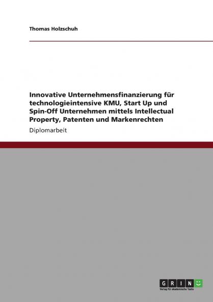 Innovative Unternehmensfinanzierung f��r technologieintensive KMU Start Up und Spin-Off Unternehmen mittels Intellectual Property Patenten und Markenrechten