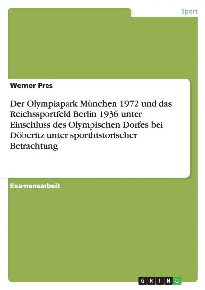 Der Olympiapark München 1972 und das Reichssportfeld Berlin 1936 unter Einschluss des Olympischen Dorfes bei Döberitz unter sporthistorischer Betrachtung