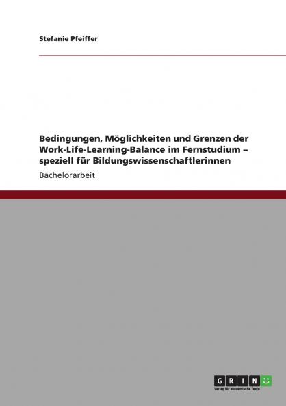Bedingungen Möglichkeiten und Grenzen der Work-Life-Learning-Balance im Fernstudium - speziell für Bildungswissenschaftlerinnen