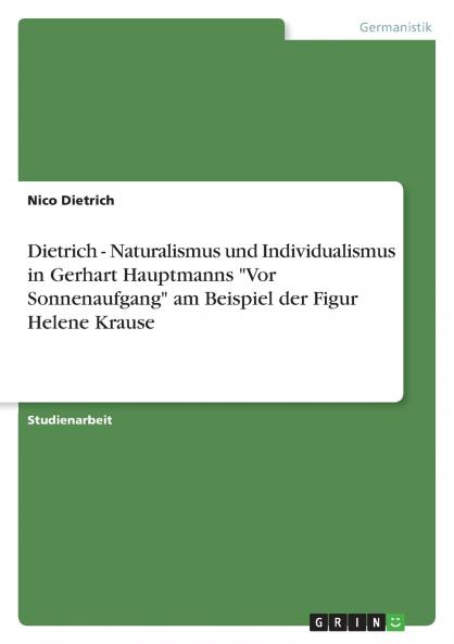 Dietrich - Naturalismus und Individualismus in Gerhart Hauptmanns Vor Sonnenaufgang am Beispiel der Figur Helene Krause
