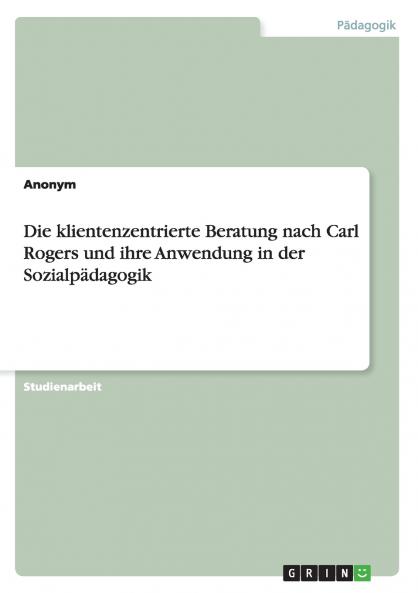 Die klientenzentrierte Beratung nach Carl Rogers und ihre Anwendung in der Sozialpädagogik