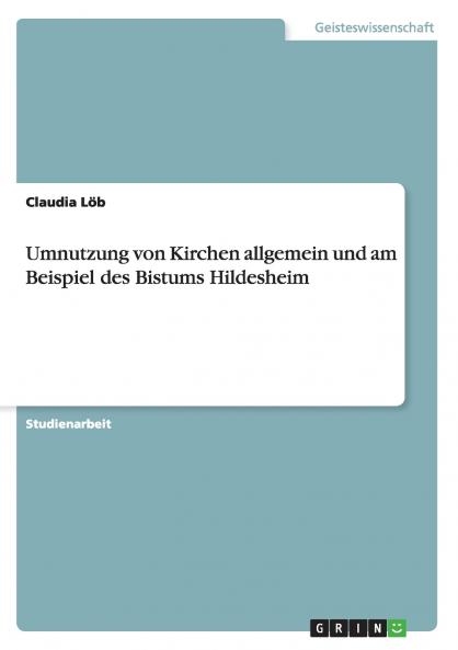 Umnutzung von Kirchen allgemein und am Beispiel des Bistums Hildesheim
