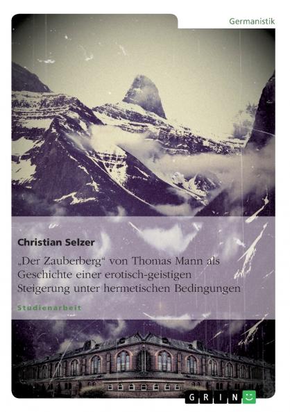 Der Zauberberg von Thomas Mann als Geschichte einer erotisch-geistigen Steigerung unter hermetischen Bedingungen