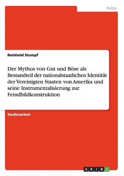 Der Mythos von Gut und B��se als Bestandteil der nationalstaatlichen Identit��t der Vereinigten Staaten von Amerika und seine Instrumentalisierung zur Feindbildkonstruktion