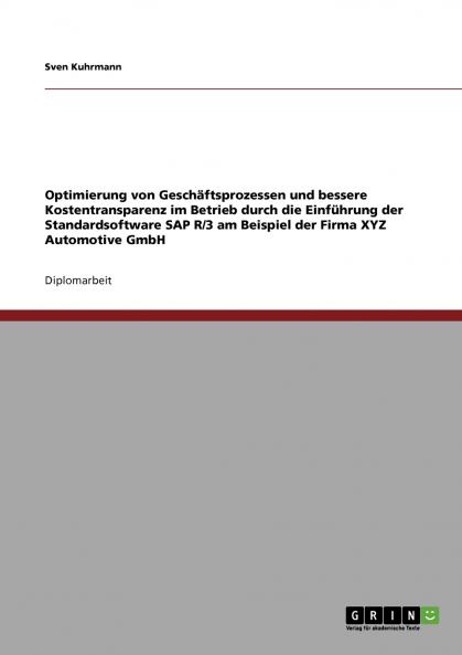 Optimierung von Geschäftsprozessen und bessere Kostentransparenz im Betrieb durch die Einführung der Standardsoftware SAP R/3 am Beispiel der Firma XYZ Automotive GmbH