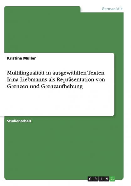 Multilingualität in ausgewählten Texten Irina Liebmanns als Repräsentation von Grenzen und Grenzaufhebung