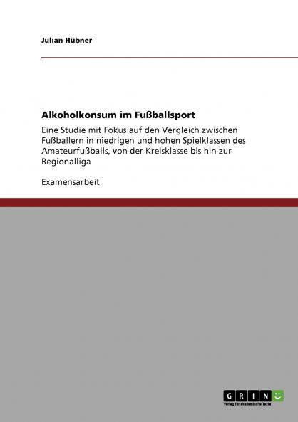 Alkoholkonsum im Fußballsport: Eine Studie mit Fokus auf den Vergleich zwischen Fußballern in niedrigen und hohen Spielklassen des Amateurfußballs, ... bis hin zur Regionalliga (German Edition)