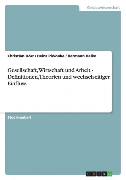 Gesellschaft Wirtschaft und Arbeit -  Definitionen Theorien und wechselseitiger Einfluss