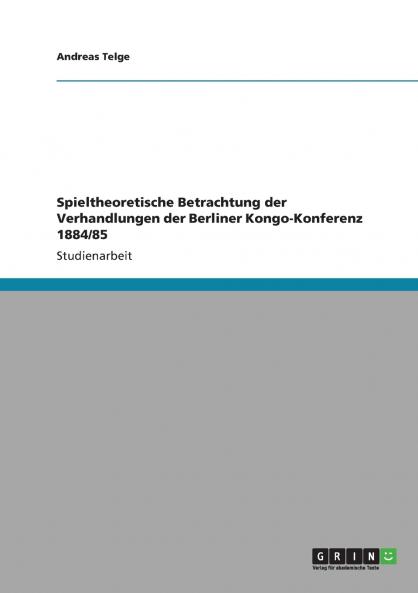 Spieltheoretische Betrachtung der Verhandlungen der Berliner Kongo-Konferenz 1884/85