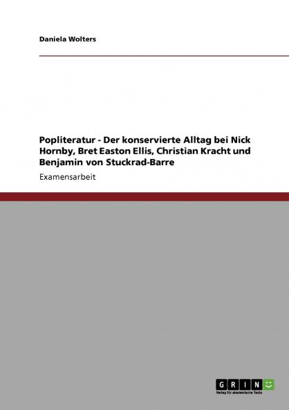 Popliteratur - Der konservierte Alltag bei Nick Hornby Bret Easton Ellis Christian Kracht und Benjamin von Stuckrad-Barre