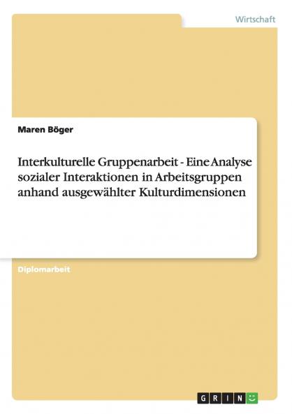 Interkulturelle Gruppenarbeit - Eine Analyse sozialer Interaktionen in Arbeitsgruppen anhand ausgewählter Kulturdimensionen