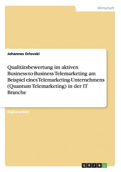 Qualitätsbewertung im aktiven Business-to-Business Telemarketing am Beispiel eines Telemarketing-Unternehmens (Quantum Telemarketing) in der IT Branche