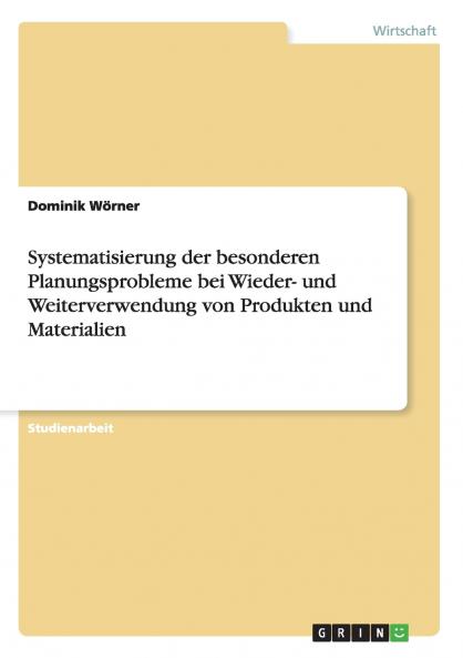 Systematisierung der besonderen Planungsprobleme bei Wieder- und Weiterverwendung von Produkten und Materialien