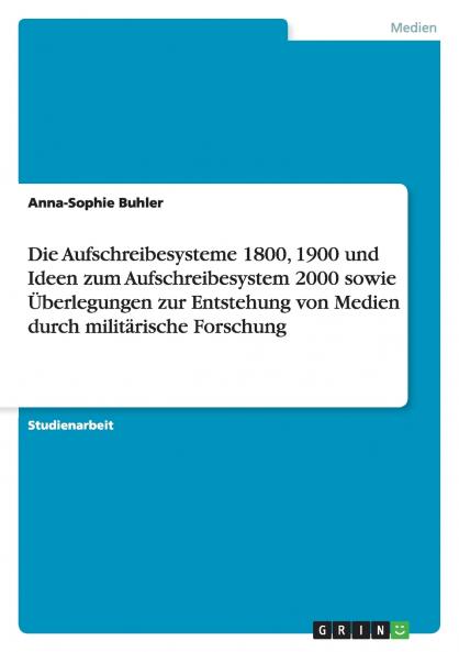 Die Aufschreibesysteme 1800 1900 und Ideen zum Aufschreibesystem 2000 sowie Überlegungen zur Entstehung von Medien durch militärische Forschung