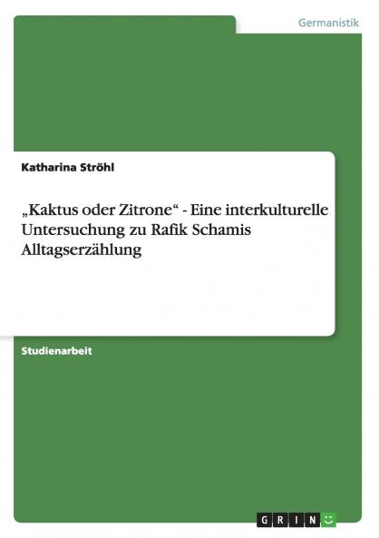 „Kaktus oder Zitrone - Eine interkulturelle Untersuchung zu Rafik Schamis Alltagserzählung