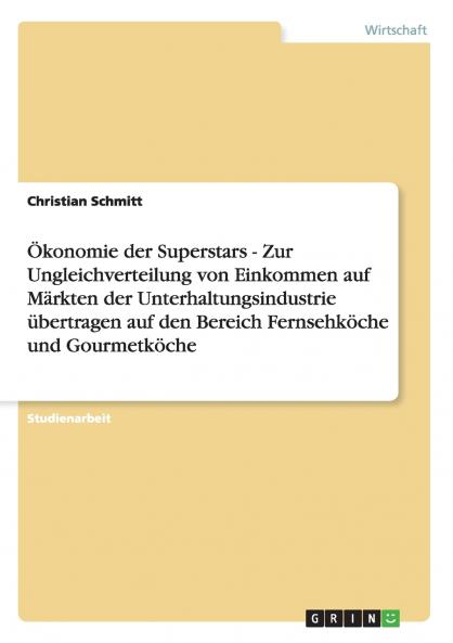 Ökonomie der Superstars - Zur Ungleichverteilung von Einkommen auf Märkten der Unterhaltungsindustrie übertragen auf den Bereich Fernsehköche und Gourmetköche