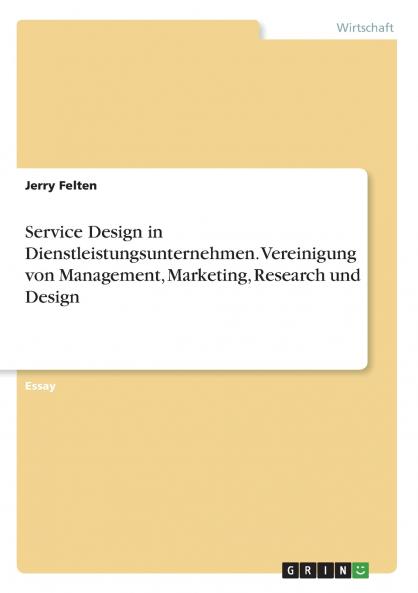 Service Design in Dienstleistungsunternehmen. Vereinigung von Management Marketing Research und Design