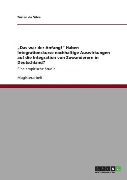 ���Das war der Anfang! Haben Integrationskurse nachhaltige Auswirkungen auf die Integration von Zuwanderern in Deutschland?