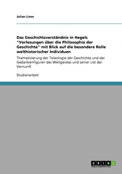Das Geschichtsverständnis in Hegels Vorlesungen über die Philosophie der Geschichte mit Blick auf die besondere Rolle welthistorischer Individuen