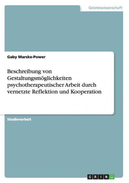 Beschreibung von Gestaltungsmöglichkeiten psychotherapeutischer Arbeit durch vernetzte Reflektion und Kooperation