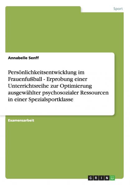 Persönlichkeitsentwicklung im Frauenfußball - Erprobung einer Unterrichtsreihe zur Optimierung ausgewählter psychosozialer Ressourcen in einer Spezialsportklasse